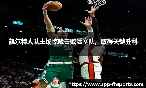 凯尔特人队主场惊险击败活塞队，取得关键胜利